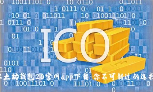 以太坊钱包20官网app下载：你不可错过的选择！