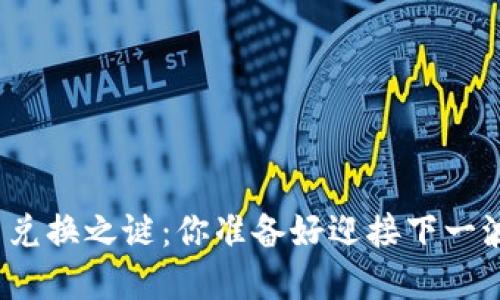 加密数字货币兑换之谜：你准备好迎接下一波金融革命吗？