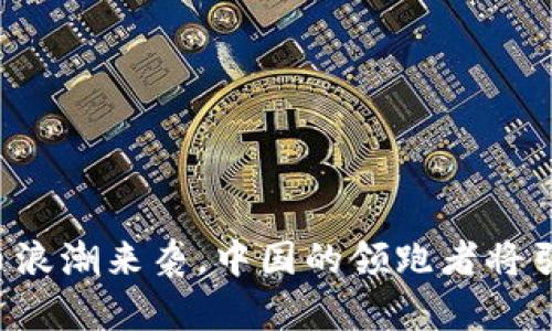 当数字货币浪潮来袭，中国的领跑者将引领未来吗？