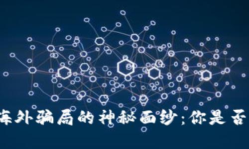揭开数字货币海外骗局的神秘面纱：你是否也曾是受害者？