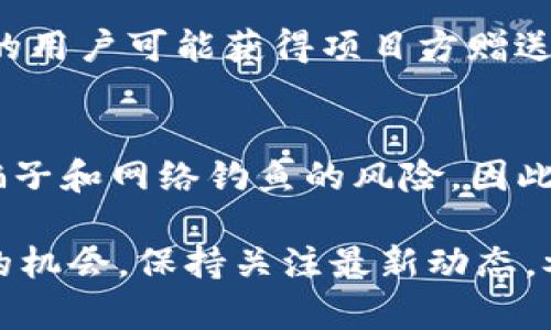 TP钱包（TokenPocket Wallet）作为一款广受欢迎的多链数字资产钱包，用户常常关注是否有币赠送、空投或其他优惠活动。虽然TP钱包本身通常不会直接赠送币，但用户在使用过程中可能会遇到一些机会。以下是一些有关TP钱包可能涉及的赠送币情况的探讨。

1. 空投活动
在加密货币领域，空投是项目方向持币用户免费派发代币的一个常见营销策略。TP钱包支持多种区块链资产，当一个新项目在链上发布时，用户可通过钱包参与空投。为了获得空投，用户通常需要持有特定的代币，或在一段时间内将其代币存放在钱包中。

2. 代币奖励
某些去中心化金融（DeFi）协议或流动性挖矿项目可能会通过TP钱包向用户分发代币作为奖励。如果用户将代币存入流动性池中，便有可能获取额外的代币奖励。TP钱包用户可以通过参与这样的项目，获取潜在的收益。

3. 促销活动
TP钱包也可能与其他项目合作进行促销活动，比如用户在特定的时间内完成交易或推荐新用户注册后可获得一定的代币奖励。保持关注TP钱包的官方社交媒体和官网可以获取最新的促销信息。

4. 社区活动
社区参与也是获得赠送币的方式之一。大多数加密项目都会定期举行社区活动，比如问答游戏或者社群投票，而积极参与这些活动的用户可能获得项目方赠送的代币。此外，一些持币用户也能通过贡献意见或参与项目发展获得奖励。

5. 注意安全与风险
尽管有很多机会可以通过TP钱包获得免费的代币，但用户在参与各种活动时也需保持警惕。一些看似诱人的赠送币活动可能存在骗子和网络钓鱼的风险。因此，用户在选择项目和活动时，需要仔细核实信息，确保其合法性。

总体而言，TP钱包虽然自身不提供直接的赠送币服务，但通过参与空投、流动性挖矿、社区活动等方式，用户仍然能够寻找获得代币的机会。保持关注最新动态，参与生态系统，可以为用户带来意想不到的收获。在这个数字货币的时代，了解和掌握这些信息，将使每位用户的投资旅程更加精彩。