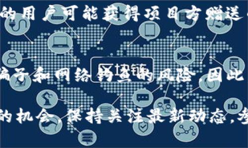 TP钱包（TokenPocket Wallet）作为一款广受欢迎的多链数字资产钱包，用户常常关注是否有币赠送、空投或其他优惠活动。虽然TP钱包本身通常不会直接赠送币，但用户在使用过程中可能会遇到一些机会。以下是一些有关TP钱包可能涉及的赠送币情况的探讨。

1. 空投活动
在加密货币领域，空投是项目方向持币用户免费派发代币的一个常见营销策略。TP钱包支持多种区块链资产，当一个新项目在链上发布时，用户可通过钱包参与空投。为了获得空投，用户通常需要持有特定的代币，或在一段时间内将其代币存放在钱包中。

2. 代币奖励
某些去中心化金融（DeFi）协议或流动性挖矿项目可能会通过TP钱包向用户分发代币作为奖励。如果用户将代币存入流动性池中，便有可能获取额外的代币奖励。TP钱包用户可以通过参与这样的项目，获取潜在的收益。

3. 促销活动
TP钱包也可能与其他项目合作进行促销活动，比如用户在特定的时间内完成交易或推荐新用户注册后可获得一定的代币奖励。保持关注TP钱包的官方社交媒体和官网可以获取最新的促销信息。

4. 社区活动
社区参与也是获得赠送币的方式之一。大多数加密项目都会定期举行社区活动，比如问答游戏或者社群投票，而积极参与这些活动的用户可能获得项目方赠送的代币。此外，一些持币用户也能通过贡献意见或参与项目发展获得奖励。

5. 注意安全与风险
尽管有很多机会可以通过TP钱包获得免费的代币，但用户在参与各种活动时也需保持警惕。一些看似诱人的赠送币活动可能存在骗子和网络钓鱼的风险。因此，用户在选择项目和活动时，需要仔细核实信息，确保其合法性。

总体而言，TP钱包虽然自身不提供直接的赠送币服务，但通过参与空投、流动性挖矿、社区活动等方式，用户仍然能够寻找获得代币的机会。保持关注最新动态，参与生态系统，可以为用户带来意想不到的收获。在这个数字货币的时代，了解和掌握这些信息，将使每位用户的投资旅程更加精彩。