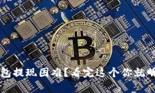 t p钱包提现困难？看完这个你就明白了！