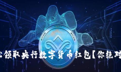揭秘！如何轻松领取央行数字货币红包？你绝对想不到的技巧