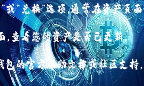 在TP钱包中查看币币交易或资产，您可以按照以下步骤进行操作：

1. **打开TP钱包应用**: 首先，确保您已经下载并安装了TP钱包，并且已经创建了钱包或导入了钱包。

2. **进入钱包主界面**: 打开应用后，您将看到主界面，这里会显示您的资产信息。

3. **选择“资产”**: 在主界面上，找到并点击“资产”选项。这通常是在底部导航栏上的一个标签，您可以在这里查看所有持有的数字资产。

4. **查看币币交易记录**:
   - 在“资产”页面，您会看到您的各种数字货币（如BTC、ETH等）的余额。
   - 如果您的钱包支持币币交易，您也可以在这里查看您的交易记录，选择特定的币种后，通常会有“交易记录”或“历史交易”等选项。

5. **进行币币交易**: 如果您希望进行币币交易，可以寻找到“交易”或“兑换”选项，通常在资产页面的显著位置。按照指示选择您想要交易的币种及数量，然后确认交易。

6. **检查交易确认情况**: 进行币币交换后，您可以返回到资产页面，查看您的资产是否已更新。

若您希望深入了解TP钱包的具体功能或面临任何问题，建议查阅TP钱包的官方帮助文档或社区支持。