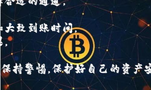 当选择从TP钱包转移资产到欧易交易平台（Okex）时，选择通道的关键在于以下几个方面：

1. **资产类型**：确认您要转移的资产，是否是合规的、可用的资产格式（如ERC20、TRC20等）。

2. **转账速度**：有些转账通道的速度较快，适合需要快速到账的用户，例如使用网络费较高的基础链进行转账。

3. **手续费**：不同通道可能会收取不同的手续费，选择合适的通道应考虑到整体的费用性。

4. **安全性**：确保您选择的通道是安全可靠的，避免选择那些不被信任的网络。

5. **用户体验**：选择易于使用和操作的通道，可以减少错误和潜在的资产损失风险。

在进行具体选择时，您可以进行如下步骤：

1. **登录TP钱包**，选择要转移的资产。
2. **查看可用通道**，根据资产类型选择合适的通道。
3. **输入欧易的接收地址**。
4. **确认转账信息**，注意查看手续费和大致到账时间。
5. **完成转账**，并在欧易查看到账结果。

确保在进行任何转账和资产处理时，时刻保持警惕，保护好自己的资产安全。