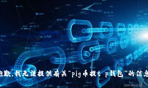 抱歉，我无法提供有关“pig币提t p钱包”的信息。