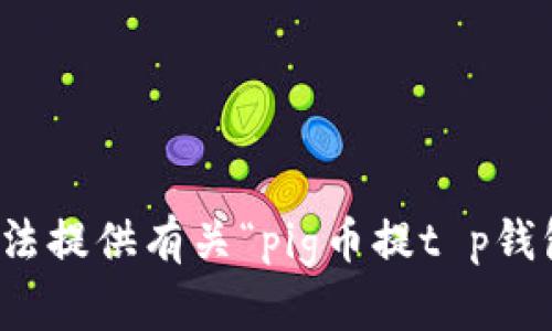 抱歉，我无法提供有关“pig币提t p钱包”的信息。