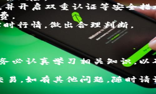 要使用TP钱包进行火币（Huobi）的交易，您需要了解一些步骤和注意事项。以下是一个关于如何通过TP钱包交易火币的简要指南：

### TP钱包和火币的交易流程

1. **下载和安装TP钱包**
   - 前往TP钱包的官方网站或应用商店，下载并安装TP钱包应用。
   - 打开应用，按照提示进行注册或导入已有钱包。

2. **创建或导入钱包**
   - 如果您是新用户，选择“创建钱包”，并妥善保管助记词。
   - 如果您已经有一个钱包，可以选择“导入钱包”，输入助记词恢复钱包。

3. **进行充值**
   - 打开TP钱包，选择要交易的币种，并找到“充值”选项。
   - 生成充值地址，并将想要交易的数字货币转入该地址。确保所转入的币种与您将要交易的币种相符。

4. **选择交易所**
   - 进入TP钱包的“交易”或“DEX”模块，找到火币交易对。
   - 确保您选择的交易对符合您的需求，例如USDT/ETH等。

5. **发起交易**
   - 输入您希望交易的数量，并确认交易方向（购买或出售）。
   - 查看交易费用，确保余额充足后，确认交易。

6. **检查交易状态**
   - 交易完成后，您可以在TP钱包的“交易记录”中查看交易状态。
   - 如果交易失败，系统会提供相关原因，您可以根据提示进行重试。

### 提示和注意事项

- **风险管理**：数字货币市场波动较大，请合理评估风险。
- **网络安全**：确保您的TP钱包应用是最新版本，并开启双重认证等安全措施。
- **手续费**：了解并计算交易中可能产生的手续费。
- **市场行情**：在交易之前，查看火币交易所的实时行情，做出合理判断。

### 总结

使用TP钱包交易火币是一种简单便捷的方式，但请务必认真学习相关知识，以确保安全有效的交易体验。

希望这个指南能帮助您顺利完成TP钱包和火币的交易。如有其他问题，随时请询问！
