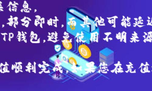 要为TP钱包充值，您可以按照以下步骤进行操作：

### 一、下载并安装TP钱包
1. **访问官方网站**：首先，在您的手机上访问TP钱包的官方网站或在应用商店搜索“TP钱包”，然后下载并安装该应用。
2. **创建账户**：安装完成后，打开应用并按照提示创建一个新账户或登录您的已有账户。

### 二、充值步骤
1. 打开TP钱包
启动TP钱包应用，进入主界面，您将看到您的账户余额和其他信息。

2. 选择“充值”选项
在主界面上，找到并点击“充值”或“钱包充值”选项，这通常在主菜单中显著位置。

3. 选择充值方式
TP钱包通常支持多种充值方式，如通过信用卡、借记卡、银行转账或其他加密货币。选择您想要的充值方式。

4. 输入充值金额
在此页面，输入您希望充值的金额，并确认选择。

5. 完成支付
根据您选择的充值方式，系统会引导您完成支付请求，例如输入信用卡信息或通过银行转账。

6. 确认充值完成
支付成功后，返回TP钱包，您应能看到余额已更新，充值成功。

### 三、注意事项
1. **手续费**：部分充值方式可能会收取手续费，请查看相关信息。
2. **处理时间**：不同的充值方式可能需要不同的处理时间，部分即时，而其他可能延迟几小时。
3. **安全性**：确保您通过官方网站或可信的应用商店下载TP钱包，避免使用不明来源的应用。

以上是TP钱包的充值步骤，确保仔细遵循每个步骤以确保充值顺利完成。如果您在充值过程中遇到任何问题，可以通过TP钱包的客服支持寻求帮助。