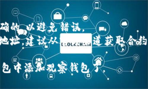 要添加观察钱包（如TP钱包）上的代币，您可以按照以下步骤进行：

### 1. 下载并安装TP钱包
如果您还没有下载TP钱包，可以在应用商店（如Apple Store或Google Play）搜索“TP钱包”并进行安装。

### 2. 创建或导入钱包
- **创建钱包**：打开TP钱包应用，选择“创建新钱包”，然后按照指示设置密码并备份助记词。
- **导入钱包**：如果您已经有一个钱包，选择“导入钱包”，输入助记词或私钥。

### 3. 打开钱包
进入您的TP钱包，输入密码以解锁钱包。

### 4. 资产界面
在主界面中，找到并点击“资产”选项。这里会显示您当前拥有的代币。

### 5. 添加代币
如果您希望添加新的代币，可以按照以下步骤进行：
- 点击页面上的“添加代币”或“管理代币”按钮（具体名称可能因版本而异）。
- 在搜索框中输入您想要添加的代币名称或合约地址。
- 确认找到的代币信息，点击“添加”或“确认”。

### 6. 成功添加
完成后，您将在资产界面中看到新添加的代币。您可以查看该代币的余额和交易记录。

### 注意事项
- 确保您输入的代币合约地址是正确的，以避免错误。
- 有些代币可能需要手动添加合约地址，建议从官方渠道获取合约地址以确保安全。

通过以上步骤，您就可以顺利在TP钱包中添加观察钱包了。