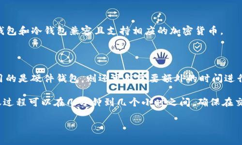 转移TP钱包（Trust Wallet）至冷钱包的时间通常取决于几个因素，包括网络拥堵情况、转账金额和所使用的区块链网络等。冷钱包通常指的是非联网设备或硬件钱包，以下是一些可能影响转账时间的因素。

### 1. 区块链网络的拥堵情况

当网络用户交易拥堵时，交易确认时间可能会显著增加。如果很多人同时进行交易，您可能需要等待更长的时间才能完成转账。

### 2. 交易费用（Gas Fees）

在一些区块链（如以太坊）上，用户可以设置交易费用。较高的费用可能会使交易更快速地被矿工确认，因此，如果您希望更快完成转账，可以考虑提高交易费用。

### 3. 转账金额

较大的转账金额可能需要更长的确认时间，有时平台或网络会对大额交易进行额外的审查。

### 4. 钱包类型

不同的钱包应用程序和类型可能会对转账时间有不同的影响，确保您使用的TP钱包和冷钱包兼容且支持相应的加密货币。

### 5. 验证时间

冷钱包通常会在确认交易后需要一定的时间来进行资产的转移与验证。如果使用的是硬件钱包，则还可能需要额外的时间进行安全验证。

综上所述，虽然没有准确的时间框架，但通常情况下，从TP钱包转至冷钱包的转账过程可以在几分钟到几个小时之间。确保在交易前了解相应的因素，以帮助您更好地管理预期时间。

如果您还有其他具体问题或需要更多信息，欢迎随时提问。