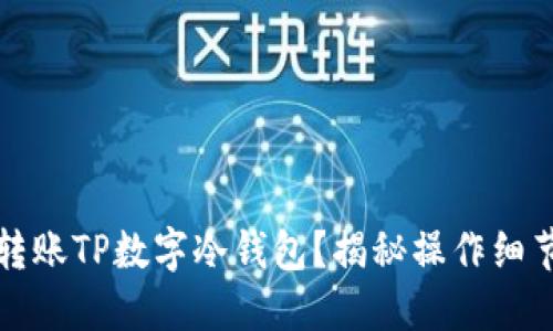 如何顺利转账TP数字冷钱包？揭秘操作细节与小技巧