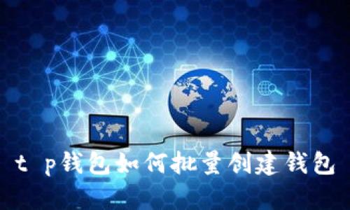 t p钱包如何批量创建钱包