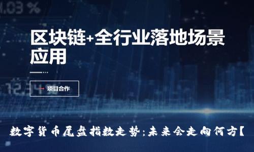 数字货币尾盘指数走势：未来会走向何方？