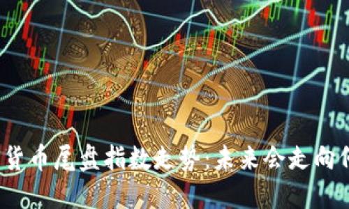 数字货币尾盘指数走势：未来会走向何方？