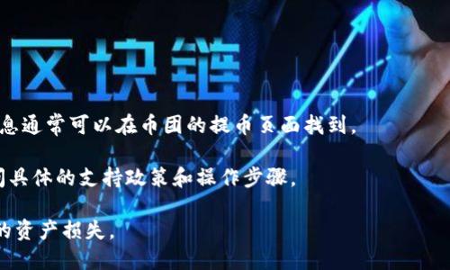 关于“币团是否可以提币到TP钱包”，具体情况取决于多个因素，包括币团的币种支持、TP钱包是否支持该种币，以及两者之间的转账政策。如果你对这两个平台不太了解，以下是一些信息和指导：

1. **币团支持的币种**：首先，你需要确认币团（可能指的是某个数字货币交易平台）支持哪些数字货币的提币功能。可以查看币团的官网或用户手册来获取最新的信息。

2. **TP钱包的币种支持**：TP钱包需要支持你想要提取的币种，否则你将无法完成转账。访问TP钱包的官方资料，确认其支持的币种列表。

3. **转账步骤**：
   - 登陆币团账户，找到提币功能。
   - 输入你想提取的币种、数量以及TP钱包的地址。
   - 确认转账，通常会有安全验证步骤（如手机验证码、邮箱确认等）。
   
4. **手续费与时间**：了解本次转账的手续费以及预计到达时间。这些信息通常可以在币团的提币页面找到。

5. **联系客服**：如果你不确定，可以随时联系币团或TP钱包的客服，询问具体的支持政策和操作步骤。

确保在任何情况下都仔细检查钱包地址，确保转账的准确性，避免不必要的资产损失。