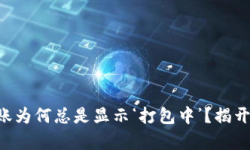 “TP钱包转账为何总是显示‘打包中’？揭开背后真相！”