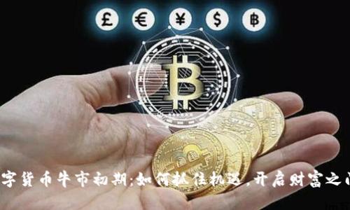 数字货币牛市初期：如何抓住机遇，开启财富之门？