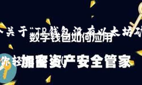 为了更好地帮助你，我将为你提供一个关于“TP钱包没有以太坊矿工费怎么办”的内容大纲和相关信息。

TP钱包没有以太坊矿工费？看这里，教你轻松解决！