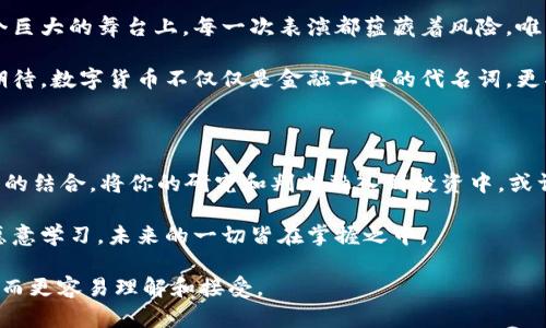 biao ti/biao ti现在最有希望的数字货币：你是否准备好迎接下一轮的财富浪潮？/biao ti

数字货币, 投资, 加密货币, 区块链/guanjianci

引言：财富的新时代

数字货币的兴起犹如一场席卷全球的浪潮，刚开始的几滴水花如今已演变成滔滔江水，冲击着传统金融体系的每一个角落。在这个看似混乱的市场中，如何找到最有希望的数字货币，就如同在浩瀚星空中寻找那颗最闪亮的星星。也许，它就在你熟视无睹的地方，等待被发现。

第一部分：数字货币的演变

数字货币的历史，可以追溯到2009年，比特币的诞生，那时的它就像一颗璀璨的宝石，静静地躺在技术革新的矿藏里。最初，许多人视其为一场幻想，但随着时间的流逝，它逐渐被越来越多的人所认可，也引发了一系列的加密货币诞生。

在种类繁多的数字货币之中，我们可以把它们分为几大类：像以太坊这样的智能合约平台、如Ripple这样的支付协议、以及以稳定币为代表的稳定资产。每个类别都有其独特的功能与市场潜力，然而其中哪一个最有希望？让我们继续探讨。

第二部分：寻找最有潜力的数字货币

在众多数字货币中，要想找到最有潜力的投资选择，首先需要分析其背后的技术基础和应用场景。如同一本小说，其精彩程度在于情节和角色的深度。下面，我们将探索几个当前被认为最有希望的数字货币。

h41. 比特币：数字黄金的稳固地位/h4

比特币，作为数字货币的开创者，依旧占据着市场中不可动摇的位置。其总量2100万枚的设计，使得它在通货膨胀风险高的经济环境中，展现出绝对的稀缺性。比特币如同一个稳重的长者，经历了市场的风风雨雨，其价值不断被市场验证。

h42. 以太坊：智能合约的先锋/h4

以太坊的出现，犹如技术界的一阵春风，带来了智能合约这一划时代的概念。它为开发者提供了一个丰富的生态系统，使得各类去中心化应用（dApps）得以蓬勃发展。以太坊的价值在于其强大的开发框架和多样化的应用场景，正如一本厚重的百科全书，蕴含着无限的可能性。

h43. 链环：金融世界的新宠/h4

链环（ChainLink）作为一种去中心化的预言机网络，能够为智能合约提供真实的外部数据。其独特的技术解决方案让它在DeFi（去中心化金融）领域中占据了重要的地位。链环像是一座桥梁，连接着区块链与现实世界数据，成为新金融时代不可或缺的部分。

h44. Polkadot：跨链技术的领航者/h4

Polkadot的设计理念是实现不同区块链之间的互操作性，这一特性让它在未来的多链生态系统中占据了关键位置。想象一下，一个多彩的万花筒，里面映射出不同区块链各自的光辉。Polkadot正是这个万花筒的核心，使得各种区块链得以协同共生。

第三部分：投资数字货币的技巧

在这片充满机遇与挑战的数字货币市场中，投资者需要掌握一些必要的技巧，以规避风险、获取收益。正如你在海上航行，良好的指南针能帮助你找到方向。

h41. 深入研究项目/h4

在选择投资的数字货币时，投资者必须深入了解其背后的技术团队、目标市场和实际应用。如同准备一场旅行，了解目的地的风俗文化、交通情况，才能制定出合理的旅行计划。

h42. 风险管理至关重要/h4

数字货币市场的波动性十分大，投资者应该做好充足的风险管理，制定止损与获利计划。想象你的投资如同在峡谷中攀登，掌握好每一步，才能安全抵达顶峰。

h43. 分散投资/h4

不要把鸡蛋放在同一个篮子里，是投资界的古老智慧。通过分散投资，能够有效降低风险，提高获得收益的机会。如同在一片森林中，寻找多条小径通向目标站点，方能在迷途中安全出路。

第四部分：面临的挑战与未来的展望

尽管数字货币发展势头强劲，但它仍然面临着一系列挑战，如监管的不确定性、技术漏洞与市场操控等。正如在一个巨大的舞台上，每一次表演都蕴藏着风险，唯有用心对待，才能赢得观众的掌声。

然而，随着区块链技术的不断成熟，数字货币的应用场景也在不断扩展，未来的市场潜力无疑是巨大的。我们可以期待，数字货币不仅仅是金融工具的代名词，更将成为未来经济发展不可或缺的基石。

结语：你的选择与未来

在这个瞬息万变的数字货币市场，你是否准备好拥抱这股财富潮流？正如一场游戏，最终的赢家取决于幸运与智慧的结合。将你的研究和判断融入到投资中，或许下一轮的财富浪潮，正等待着你去捕捉。

无论你是已有经验的投资者，还是对数字货币兴起的初学者，这个市场都孕育着无限的可能性。只要你敢于探索，愿意学习，未来的一切皆在掌握之中。

通过这种结构和内容的方式，读者不仅获取了关于数字货币的重要信息，还能感受到文字的魅力和文化的深度，从而更容易理解和接受。