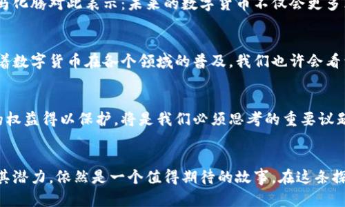 baioti马化腾眼中的数字货币：未来的金融变革还是泡沫的延续？/baioti
马化腾,数字货币,金融科技,区块链/guanjianci

引言：数字货币的崛起
在当今快速发展的科技时代，数字货币如同一阵狂风，席卷了金融市场的每一个角落。马化腾，腾讯的创始人之一，对数字货币的关注和看法，成为了众人瞩目的焦点。他认为，数字货币不仅是金融的未来，更是经济变革的催化剂。然而，这股浪潮背后，是机遇还是隐忧？

数字货币的定义与背景
数字货币，简言之，就是以数字形式存在的货币，它与传统的法定货币不同，没有实物载体。想象一下，数字货币就像是生活中的一块拼图，虽然形态各异，但都共同组成了现代金融的画卷。自比特币问世以来，数字货币在全球范围内迅速发展，区块链技术的发展使得这一切成为可能。

马化腾对数字货币的看法
马化腾曾在多个场合表达出对数字货币的兴趣，他将其视为一种有潜力的创新工具。他相信，数字货币能够在全球化的进程中，打破地域和货币的限制。就像是铁道的出现使得人们的出行变得便利，数字货币的出现，或许会重新定义传统金融的边界。

增强金融的包容性
马化腾强调，数字货币还有助于提升金融的包容性。在很多发展中国家，许多人仍然无法享受到便捷的金融服务，而数字货币的出现，正是为那些被传统金融体系所排除的人群提供了新的希望。就像是春天的雨水，让干涸的土地重新焕发生机，数字货币为贫困地区带来了金融的生机。

购买体验的变革
想象一下你在商场购物，掏出手机一扫，商品金额瞬间在你的数字钱包里扣除，省去了繁琐的找零和支付环节。这就是数字货币带来的便利，极大程度上提升了消费者的购买体验。马化腾认为，未来数字货币将会与消费者生活的方方面面紧密结合，这将是一个全新的购物时代。

安全性与信任问题
然而，数字货币的飞速发展也伴随着许多挑战，安全性和信任问题便是其中之一。地址被盗、平台跑路等事件屡见不鲜，给用户的储蓄和资产带来了极大的风险。马化腾也清楚地认识到，只有建立完善的法律法规和技术保障机制，才能真正为数字货币的安全提供保障，才能让公众放心使用。

区块链技术的应用
区块链作为支撑数字货币的重要技术，具备去中心化、不可篡改等特性，能够为交易提供透明性。马化腾认为，除了金融领域，区块链技术还可以运用到社交、电商等多个领域，构建新的商业模式。就像是万花筒，随着不同的光线照射，能展现出不同的美丽图案，区块链的应用也将丰富我们的生活与工作。

行业与政策的互动
金融科技的快速发展，离不开政策的引导与支持。马化腾呼吁，行业内外应该加强沟通，形成良性互动，推动数字货币的健康发展。政策如同船帆，只有在正确的风向下，才能让船行稳致远。当新技术与政策相互融合时，数字货币的未来将更加光明。

结语：展望数字货币的未来
数字货币作为金融的未来，正如一颗璀璨的明珠，蕴藏着无限的可能。但在这条探索之路上，我们任重而道远。马化腾眼中的数字货币，既是机遇，也是挑战。未来，我们能否驾驭这艘航船，驶向更加光明的前方？这值得我们每一个人深思。

未来的挑战与机遇
随着科技的不断进步，数字货币的形态也在不断变化。从最初的比特币到如今各式各样的数字资产，市场的动态让人应接不暇。马化腾对此表示：未来的数字货币不仅会更多元化，还会面临更复杂的挑战。在这样的环境中，如何保持竞争力与创新力，将是每一个参与者必须深思的问题。

社会与文化的影响
数字货币的兴起，也在潜移默化中影响着我们的社会与文化。它不仅是经济交易的工具，更是人们生活方式的重要组成部分。随着数字货币在各个领域的普及，我们也许会看到一个全新的文化现象的诞生。

技术与伦理的双重考量
当我们在享受数字货币带来的便利时，同样也不能忽视技术带来的伦理问题。如何在推动金融科技创新的同时，确保每一个人的权益得以保护，将是我们必须思考的重要议题。就像在高楼大厦之间，为了支撑整个建筑，需要确保每一根柱子的坚固。

结语：迎接数字货币的未来
数字货币的世界充满了未知与可能。马化腾的视角为我们提供了更为清晰的方向。未来，数字货币是否能够克服挑战，真正实现其潜力，依然是一个值得期待的故事。在这条探索之路上，让我们共同期待，拥抱变化，迎接辉煌的未来！