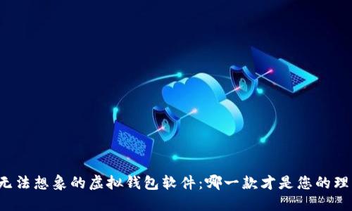 您永远无法想象的虚拟钱包软件：哪一款才是您的理想选择？