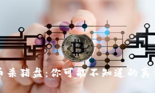 谨防数字货币杀猪盘：你可能不知道的真相与防范技巧