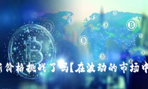 在波动的市场中，您准备好迎接以太坊钱包的最新价格挑战了吗？在波动的市场中，您准备好迎接以太坊钱包的最新价格挑战了吗？