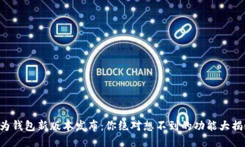 华为钱包新版本发布：你绝对想不到的功能大揭秘！