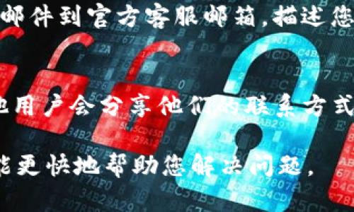 如果您需要联系TP钱包的人工客服，可以通过以下方式进行：

### 1. 通过官方APP联系
- 打开TP钱包应用，进入“我的”页面，找到“客服支持”或“帮助中心”选项，查看常见问题或直接选择联系人工客服。

### 2. 访问官方网站
- 前往TP钱包的官方网站，通常在网站底部会有“客服”或“联系我们”的链接。点击进入后，您可以找到联系方式，包括热线电话、在线客服等。

### 3. 社交媒体
- 许多数字钱包和加密货币相关服务在社交媒体平台上设有官方账号。您可以在Twitter、Facebook等平台上搜索TP钱包的官方账号，通过私信或留言的方式联系他们。

### 4. 通过邮件
- 如果您在应用内或网站上找不到联系人的方式，通常可以发送电子邮件到官方客服邮箱，描述您的问题，提供相关信息，客服会在一定时间内回复。

### 5. 在线社区论坛
- 查找TP钱包相关的用户社区或论坛，可以在这里发帖询问，也许其他用户会分享他们的联系方式或解决方案。

记得在联系官方客服时，保持耐心，准备好相关的信息，以便客服人员能更快地帮助您解决问题。
