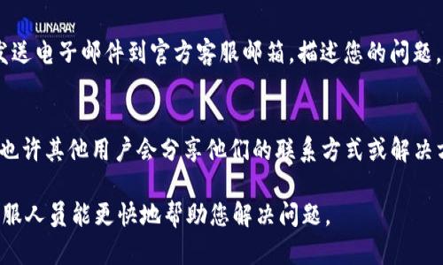 如果您需要联系TP钱包的人工客服，可以通过以下方式进行：

### 1. 通过官方APP联系
- 打开TP钱包应用，进入“我的”页面，找到“客服支持”或“帮助中心”选项，查看常见问题或直接选择联系人工客服。

### 2. 访问官方网站
- 前往TP钱包的官方网站，通常在网站底部会有“客服”或“联系我们”的链接。点击进入后，您可以找到联系方式，包括热线电话、在线客服等。

### 3. 社交媒体
- 许多数字钱包和加密货币相关服务在社交媒体平台上设有官方账号。您可以在Twitter、Facebook等平台上搜索TP钱包的官方账号，通过私信或留言的方式联系他们。

### 4. 通过邮件
- 如果您在应用内或网站上找不到联系人的方式，通常可以发送电子邮件到官方客服邮箱，描述您的问题，提供相关信息，客服会在一定时间内回复。

### 5. 在线社区论坛
- 查找TP钱包相关的用户社区或论坛，可以在这里发帖询问，也许其他用户会分享他们的联系方式或解决方案。

记得在联系官方客服时，保持耐心，准备好相关的信息，以便客服人员能更快地帮助您解决问题。