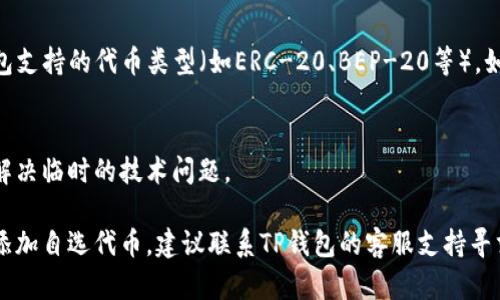 如果你在使用TP钱包时无法添加自选代币，可能存在几个原因和解决办法。下面是一些可能的解决方法：

### 1. 检查代币合约地址
确保你输入的代币合约地址是正确的。有时，少了一个字符或者输错字母都会导致代币无法添加。

### 2. 网络状态
确认你的网络连接是否正常。网络不稳定可能会导致某些功能无法使用。

### 3. 钱包更新
检查你的TP钱包是否是最新版本。如果不是，尝试更新到最新版本。

### 4. 清理缓存
有时，钱包应用的缓存可能会导致功能异常。尝试清理TP钱包的缓存或数据，并重启应用。

### 5. 代币兼容性
确保你要添加的代币是TP钱包支持的代币类型（如ERC-20、BEP-20等）。如果不支持，则无法添加。

### 6. 重启设备
简单的重启设备可能有时会解决临时的技术问题。

如果经过以上步骤仍然无法添加自选代币，建议联系TP钱包的客服支持寻求帮助。