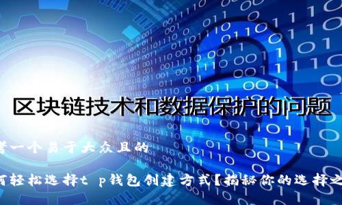 思考一个易于大众且的

如何轻松选择t p钱包创建方式？揭秘你的选择之路！