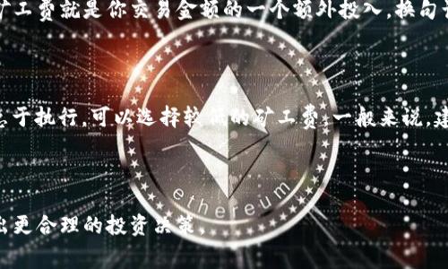 关于TP钱包的矿工费，这里有一些相关的基本知识和实际操作信息，希望能对你有所帮助。

### 什么是矿工费？

矿工费，也称为交易手续费，是用户在进行区块链交易时需要支付的费用，以激励矿工处理和验证他们的交易。矿工的任务是将交易打包进区块并添加到区块链上，通常情况下，支付更高的矿工费会使得交易在网络中更快地得到处理。

### TP钱包的矿工费规则

在TP钱包中，交易时的矿工费是根据当前网络的情况而变化。例如，高峰时段网络拥堵，会导致手续费上涨；而网络空闲时，手续费则会相对较低。

#### 如何查看矿工费？

在TP钱包进行交易时，可以在确认交易之前查看预计的矿工费。在输入交易信息后，TP钱包会根据当前的网络状况自动生成一个推荐的手续费。

#### 矿工费如何支付？

一般而言，当你发起交易时，TP钱包会将矿工费从你钱包中的资产中自动扣除。你所需支付的矿工费就是你交易金额的一个额外投入。换句话说，无论你支付多少资产，矿工费都是必须支付且是相对固定的数值。

#### 有必要支付更高的矿工费吗？

这要根据你的需求而定。如果你希望快速完成交易，可以选择支付更高的矿工费；如果交易不急于执行，可以选择较低的矿工费。一般来说，建议在网络较为拥堵时适当提高矿工费，以确保交易能尽快执行。

### 结束语

在使用TP钱包时，了解矿工费的相关知识，可以让你更好地掌握交易时机和成本预算，以便做出更合理的投资决策。