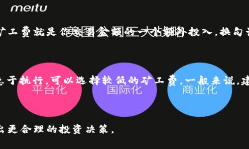 关于TP钱包的矿工费，这里有一些相关的基本知识和实际操作信息，希望能对你有所帮助。

### 什么是矿工费？

矿工费，也称为交易手续费，是用户在进行区块链交易时需要支付的费用，以激励矿工处理和验证他们的交易。矿工的任务是将交易打包进区块并添加到区块链上，通常情况下，支付更高的矿工费会使得交易在网络中更快地得到处理。

### TP钱包的矿工费规则

在TP钱包中，交易时的矿工费是根据当前网络的情况而变化。例如，高峰时段网络拥堵，会导致手续费上涨；而网络空闲时，手续费则会相对较低。

#### 如何查看矿工费？

在TP钱包进行交易时，可以在确认交易之前查看预计的矿工费。在输入交易信息后，TP钱包会根据当前的网络状况自动生成一个推荐的手续费。

#### 矿工费如何支付？

一般而言，当你发起交易时，TP钱包会将矿工费从你钱包中的资产中自动扣除。你所需支付的矿工费就是你交易金额的一个额外投入。换句话说，无论你支付多少资产，矿工费都是必须支付且是相对固定的数值。

#### 有必要支付更高的矿工费吗？

这要根据你的需求而定。如果你希望快速完成交易，可以选择支付更高的矿工费；如果交易不急于执行，可以选择较低的矿工费。一般来说，建议在网络较为拥堵时适当提高矿工费，以确保交易能尽快执行。

### 结束语

在使用TP钱包时，了解矿工费的相关知识，可以让你更好地掌握交易时机和成本预算，以便做出更合理的投资决策。