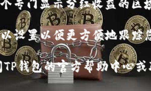 要查看TP钱包中添加的资金池分红，您可以按照以下步骤操作：

1. **打开TP钱包**：首先，确保您已经在手机上安装并打开TP钱包应用。

2. **登录账户**：使用您的账户信息登录TP钱包。如果您使用的是多重账户，请确保选择正确的账户。

3. **查找资金池功能**：在主界面上，寻找类似“投资”、“收益”或“资金池”的选项。这可能会在‘资产’或‘理财’等标签下。

4. **查看收益详情**：进入资金池页面后，通常会有一个专门显示分红收益的区域。您可以在这里查看您参与的不同资金池的收益情况。

5. **设置提醒**：如果TP钱包提供收益提醒功能，您可以设置以便更方便地跟踪您的分红收益。

如果您在操作中遇到困难或找不到相关信息，建议查阅TP钱包的官方帮助中心或联系客服获取更详细的指导。
