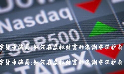 数字货币骗局：如何在虚拟财富的浪潮中保护自己？

数字货币骗局：如何在虚拟财富的浪潮中保护自己？