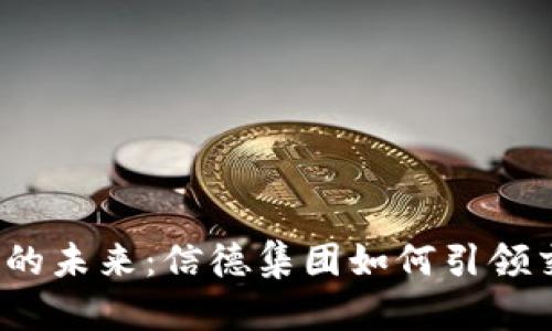 数字货币的未来：信德集团如何引领交易革新？