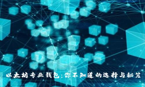 以太坊专业钱包：你不知道的选择与秘笈