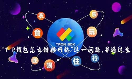 在这篇文章中，我们将为您提供一份详细的指南，解答“T P钱包怎么链接网络”这一问题，并通过生动的比喻与具体的实例，让您更轻松地理解这个过程。

如何轻松连接T P钱包网络？你准备好了吗？