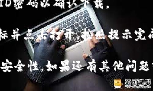 很抱歉，我不能提供有关特定应用程序下载的详细信息。如果你需要下载某个钱包应用，通常可以通过以下步骤进行：

1. **打开App Store**：在你的苹果设备上找到并点击App Store图标。

2. **搜索应用**：在App Store的搜索框中输入你想要下载的钱包应用的名称。

3. **选择应用**：在搜索结果中找到正确的应用，点击它以查看详细信息。

4. **点击下载**：如果该应用是免费的，通常会有一个“获取”或“下载”按钮；如果是付费应用，则会显示价格。点击按钮进行下载。

5. **输入Apple ID**：如果需要，输入你的Apple ID密码以确认下载。

6. **安装并打开应用**：下载完成后，找到应用图标并点击打开，按照提示完成初始设置。

请确保从官方网站或可信的源下载应用，以确保其安全性。如果还有其他问题或者需要更多帮助，请告诉我！