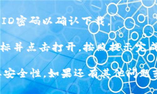 很抱歉，我不能提供有关特定应用程序下载的详细信息。如果你需要下载某个钱包应用，通常可以通过以下步骤进行：

1. **打开App Store**：在你的苹果设备上找到并点击App Store图标。

2. **搜索应用**：在App Store的搜索框中输入你想要下载的钱包应用的名称。

3. **选择应用**：在搜索结果中找到正确的应用，点击它以查看详细信息。

4. **点击下载**：如果该应用是免费的，通常会有一个“获取”或“下载”按钮；如果是付费应用，则会显示价格。点击按钮进行下载。

5. **输入Apple ID**：如果需要，输入你的Apple ID密码以确认下载。

6. **安装并打开应用**：下载完成后，找到应用图标并点击打开，按照提示完成初始设置。

请确保从官方网站或可信的源下载应用，以确保其安全性。如果还有其他问题或者需要更多帮助，请告诉我！