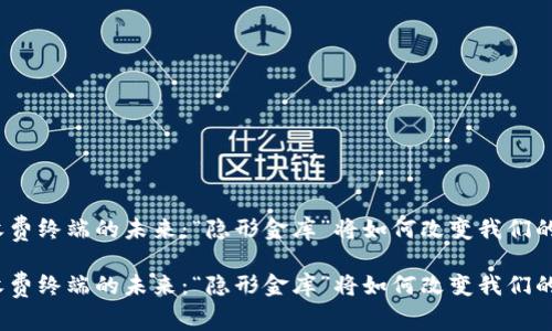 数字货币收费终端的未来：“隐形金库”将如何改变我们的支付方式？

数字货币收费终端的未来：“隐形金库”将如何改变我们的支付方式？