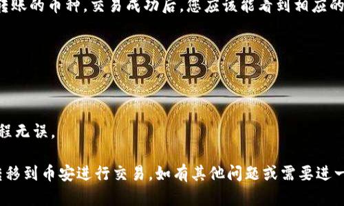 要将TP钱包中的加密货币转移到币安（Binance），您需要按照以下步骤操作。可参考以下详细步骤：

### 1. 登录您的TP钱包

首先，确保您可以访问您的TP钱包。输入密码或使用您设置的生物识别方式登录。

### 2. 选择您要转移的币种

在TP钱包中，选择您想要转移到币安的钱包。确保这是一种支持在币安上交易的币种，例如以太坊（ETH）、比特币（BTC）或其他支持的代币。

### 3. 获取您的币安接收地址

接下来，您需要获取在币安的接收地址。步骤如下：

- 登录币安账户。
- 进入“钱包”板块，然后选择“法币和现货”。
- 找到您要接收的币种，点击“存入”。
- 复制显示的币安接收地址。

### 4. 在TP钱包中发起转移

返回TP钱包，在您选择的币种页面上找到“发送”或“转账”按钮。按照下列步骤输入信息：

- **收款地址**：粘贴您从币安复制的接收地址。
- **转账金额**：输入您想要转账的币种数量。
- **手续费设置**：有时可以选择手续费的速度，通常选择默认即可。

### 5. 确认交易信息

在您确认交易之前，请务必检查以下信息：

- 收款地址是否正确。
- 转账金额是否准确。
- 费用是否合适。

### 6. 提交交易

确认无误后，点击“发送”或“确认”按钮。此时，系统可能会要求您进行安全验证，比如输入密码或进行双重身份验证。

### 7. 等待交易确认

您的交易提交后，您可以在TP钱包中查看交易记录。随后，等待网络确认时间。通常，这可能需要几分钟到几十分钟不等，具体取决于区块链网络的拥堵情况。

### 8. 在币安上确认接收

登陆币安，前往您的账户钱包，查看是否成功接收到了转账的币种。交易成功后，您应该能看到相应的转账记录和币种余额更新。

### 9. 注意事项

- 确保TP钱包和币安都已升级到最新版本。
- 转账前了解相关币种的最小转账额和可能的波动。
- 在进行大额转账前，建议先进行小额测试，以确保流程无误。

通过以上步骤，您可以顺利地将TP钱包中的加密货币转移到币安进行交易。如有其他问题或需要进一步的帮助，请随时咨询。