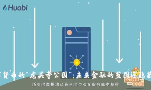 探秘数字货币的“龙头寺公园”：未来金融的蓝图还隐藏着什么？