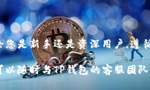 关于“TP钱包怎么转出”的问题，以下是详细的步骤和指南，帮助您顺利完成TP钱包的转出操作。

### 第一步：打开TP钱包

1. 进入应用
首先，确保您已在您的手机上安装并打开TP钱包应用。如果您还未安装，可以在应用商店搜索“TP钱包”，下载安装后进行注册或登录。

### 第二步：选择转出功能

2. 找到转出选项
在TP钱包的首页，您将看到多个功能模块。请点击“资产管理”或“转账”选项，进入资产管理界面。在这里，您可以选择您想要转出的数字资产，例如某种类型的加密货币。

### 第三步：选择转出金额和地址

3. 输入转出信息
在转账界面，您需要输入目标钱包地址和转出的金额。请务必核对目标地址是否正确，错误的地址可能导致资产无法找回。在输入金额时，注意查看您的余额并确保余额足够。

### 第四步：确认交易

4. 确认交易信息
输入完目标地址和金额后，系统会显示您的交易信息。请仔细检查，包括收款地址和转出金额。如果没有问题，您可以点击“确认转账”按钮。

### 第五步：输入密码

5. 输入支付密码
为了保障您的资产安全，TP钱包会要求您输入支付密码。请确保您输入的是正确的密码，然后点击确认。

### 第六步：查看转账状态

6. 查询转账状态
完成转账后，您可以在“交易记录”或者“资产流水”中查看交易状态。如果显示“已完成”，说明您的转账已成功。如果出现错误或显示“待处理”，请耐心等待，可能需要一些时间进行确认。

### 额外提示

7. 注意事项
在进行转账操作时，请确保您网络连接稳定，以避免因操作中断造成的错误。同时，如果您是第一次进行数字资产转账，请仔细阅读平台的转账规则和相关手续费，减少不必要的损失。

### 总结

8. 转账总结
TP钱包提供了便捷的转账功能，只需几个简单的步骤即可完成转出操作。无论您是新手还是资深用户，遵循以上步骤，可以帮助您安全、快速地进行数字资产的转出。

希望以上指南能帮助您顺利操作TP钱包的转出功能。如果您还有其他问题，可以随时与TP钱包的客服团队联系以获得支持。