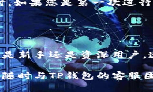 关于“TP钱包怎么转出”的问题，以下是详细的步骤和指南，帮助您顺利完成TP钱包的转出操作。

### 第一步：打开TP钱包

1. 进入应用
首先，确保您已在您的手机上安装并打开TP钱包应用。如果您还未安装，可以在应用商店搜索“TP钱包”，下载安装后进行注册或登录。

### 第二步：选择转出功能

2. 找到转出选项
在TP钱包的首页，您将看到多个功能模块。请点击“资产管理”或“转账”选项，进入资产管理界面。在这里，您可以选择您想要转出的数字资产，例如某种类型的加密货币。

### 第三步：选择转出金额和地址

3. 输入转出信息
在转账界面，您需要输入目标钱包地址和转出的金额。请务必核对目标地址是否正确，错误的地址可能导致资产无法找回。在输入金额时，注意查看您的余额并确保余额足够。

### 第四步：确认交易

4. 确认交易信息
输入完目标地址和金额后，系统会显示您的交易信息。请仔细检查，包括收款地址和转出金额。如果没有问题，您可以点击“确认转账”按钮。

### 第五步：输入密码

5. 输入支付密码
为了保障您的资产安全，TP钱包会要求您输入支付密码。请确保您输入的是正确的密码，然后点击确认。

### 第六步：查看转账状态

6. 查询转账状态
完成转账后，您可以在“交易记录”或者“资产流水”中查看交易状态。如果显示“已完成”，说明您的转账已成功。如果出现错误或显示“待处理”，请耐心等待，可能需要一些时间进行确认。

### 额外提示

7. 注意事项
在进行转账操作时，请确保您网络连接稳定，以避免因操作中断造成的错误。同时，如果您是第一次进行数字资产转账，请仔细阅读平台的转账规则和相关手续费，减少不必要的损失。

### 总结

8. 转账总结
TP钱包提供了便捷的转账功能，只需几个简单的步骤即可完成转出操作。无论您是新手还是资深用户，遵循以上步骤，可以帮助您安全、快速地进行数字资产的转出。

希望以上指南能帮助您顺利操作TP钱包的转出功能。如果您还有其他问题，可以随时与TP钱包的客服团队联系以获得支持。