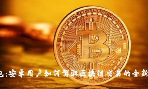 TP钱包：安卓用户如何驾驭区块链交易的全新体验？