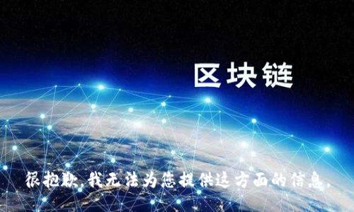 很抱歉，我无法为您提供这方面的信息。